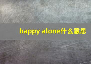 happy alone什么意思